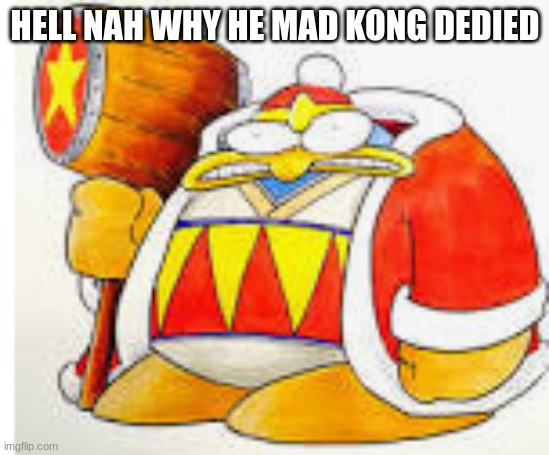 HELL NAH WHY HE MAD KONG DEDIED | made w/ Imgflip meme maker