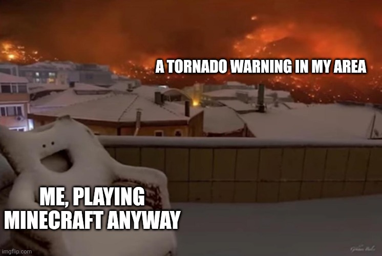 Priorities, people | A TORNADO WARNING IN MY AREA; ME, PLAYING MINECRAFT ANYWAY | image tagged in happy chair,memes,tornado,minecraft | made w/ Imgflip meme maker