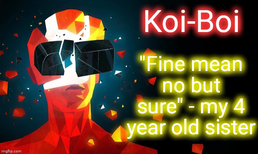 Koi-Boi superhot template | "Fine mean no but sure" - my 4 year old sister | image tagged in koi-boi superhot template | made w/ Imgflip meme maker