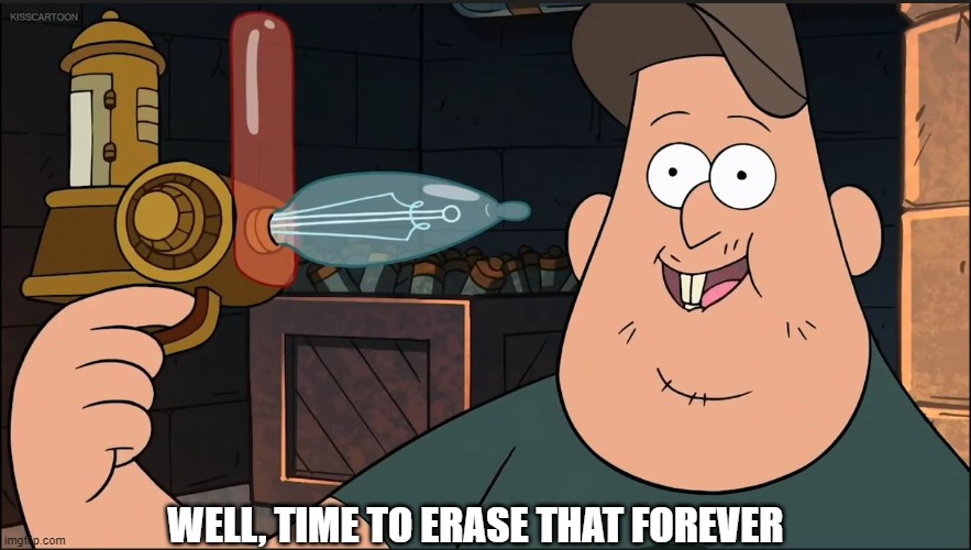 I made a new meme template | WELL, TIME TO ERASE THAT FOREVER | image tagged in funny,stupid,gravity falls,unsee | made w/ Imgflip meme maker
