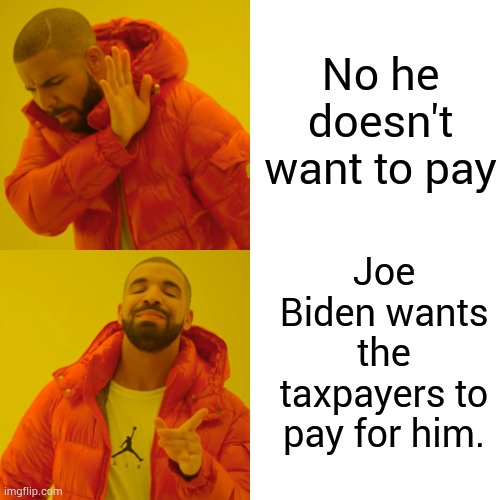 Drake Hotline Bling Meme | No he doesn't want to pay Joe Biden wants the taxpayers to pay for him. | image tagged in memes,drake hotline bling | made w/ Imgflip meme maker