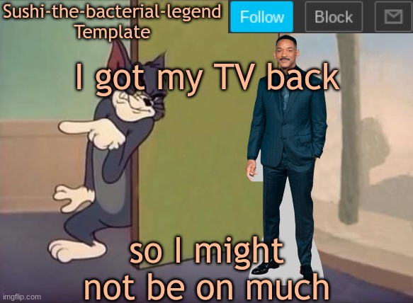 so yeh | I got my TV back; so I might not be on much | image tagged in sushi-the-bacterial-legend template | made w/ Imgflip meme maker