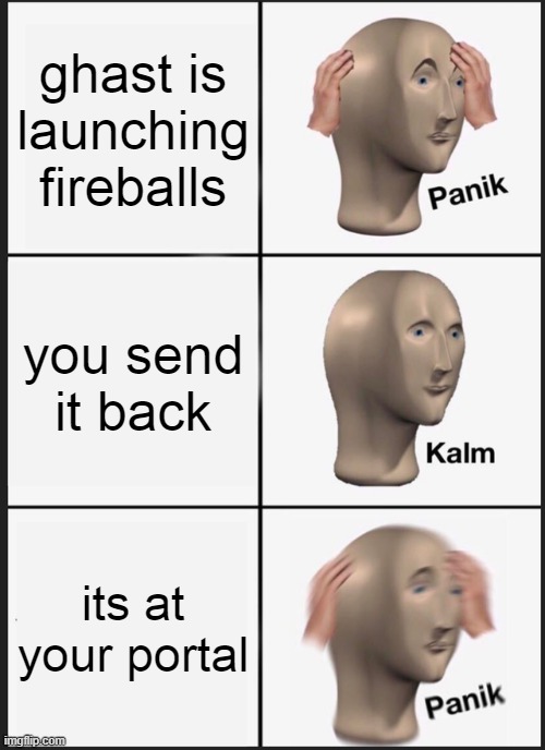 minecraft | ghast is launching fireballs; you send it back; its at your portal | image tagged in memes,panik kalm panik | made w/ Imgflip meme maker