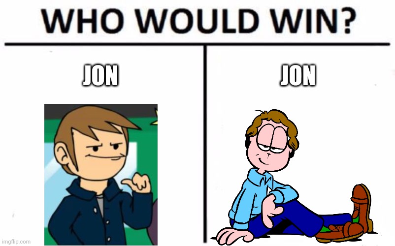 the voices won't stop :D | JON; JON | image tagged in memes,who would win | made w/ Imgflip meme maker