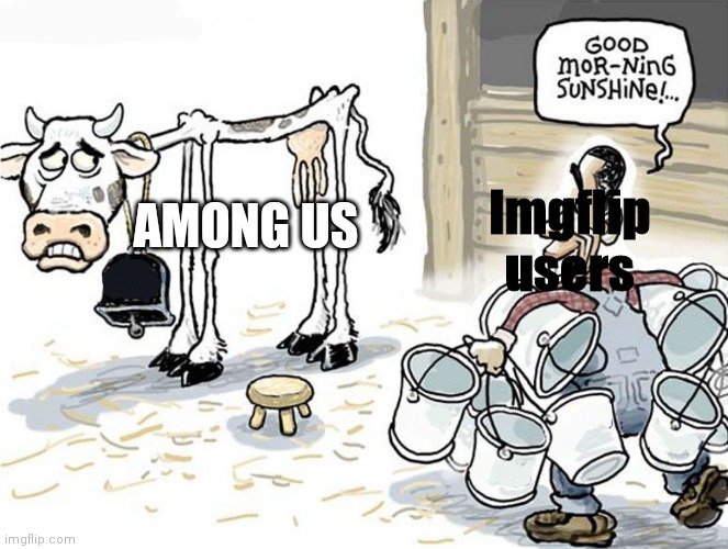 Dead game | Imgflip users; AMONG US | image tagged in milking the cow | made w/ Imgflip meme maker