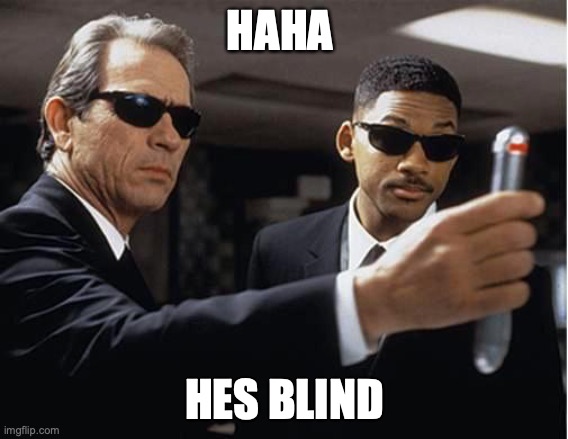 Men in black | HAHA HES BLIND | image tagged in men in black | made w/ Imgflip meme maker