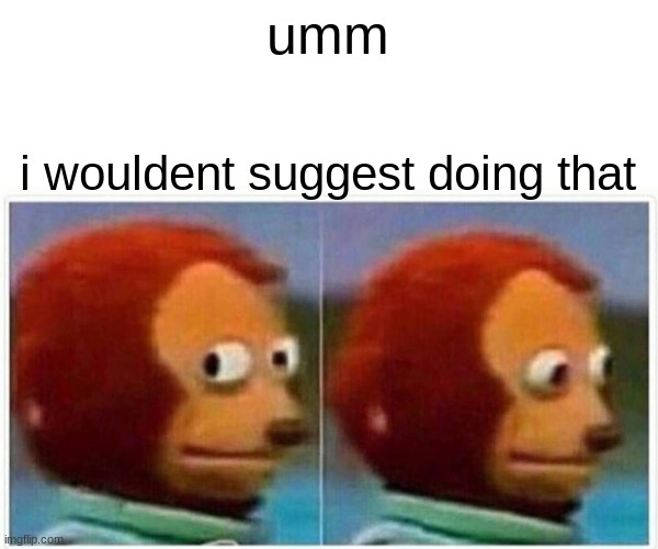 Monkey Puppet Meme | umm i wouldent suggest doing that | image tagged in memes,monkey puppet | made w/ Imgflip meme maker