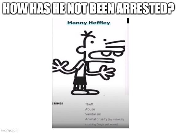 HOW?! | HOW HAS HE NOT BEEN ARRESTED? | image tagged in blank white template,diary of a wimpy kid | made w/ Imgflip meme maker