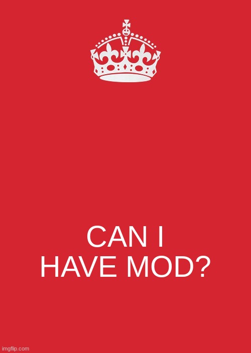 Keep Calm And Carry On Red Meme | CAN I HAVE MOD? | image tagged in memes,keep calm and carry on red | made w/ Imgflip meme maker