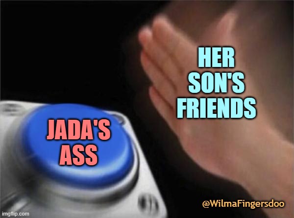 Blank Nut Button | HER SON'S FRIENDS; JADA'S ASS; @WilmaFingersdoo | image tagged in memes,blank nut button | made w/ Imgflip meme maker