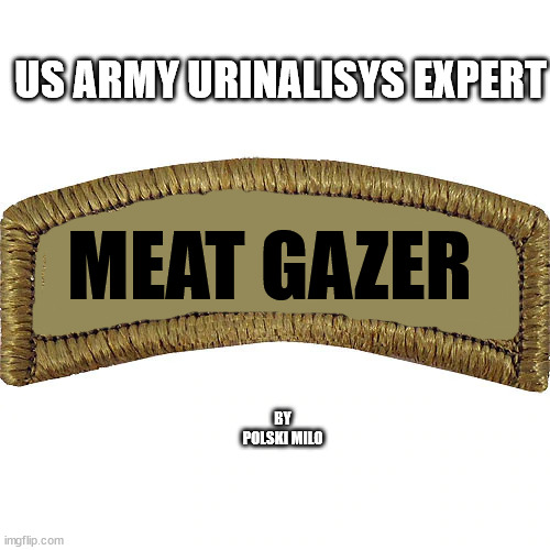 tab | US ARMY URINALISYS EXPERT; MEAT GAZER; BY POLSKI MILO | image tagged in military humor | made w/ Imgflip meme maker