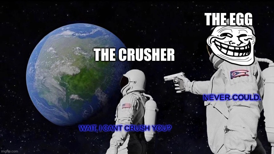 Always Has Been Meme | WAIT, I CANT CRUSH YOU? NEVER COULD. THE CRUSHER THE EGG | image tagged in memes,always has been | made w/ Imgflip meme maker