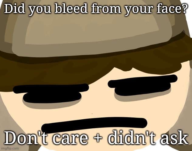 /j | Did you bleed from your face? Don't care + didn't ask | made w/ Imgflip meme maker
