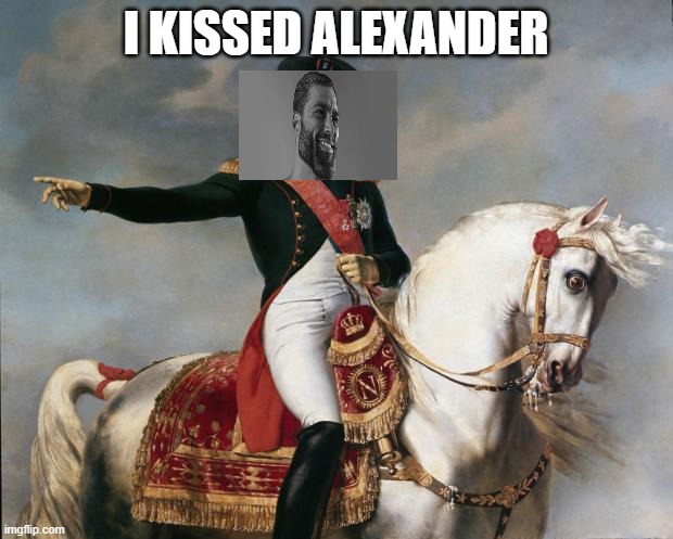 Napoleon Bonaparte | I KISSED ALEXANDER | image tagged in napoleon bonaparte | made w/ Imgflip meme maker
