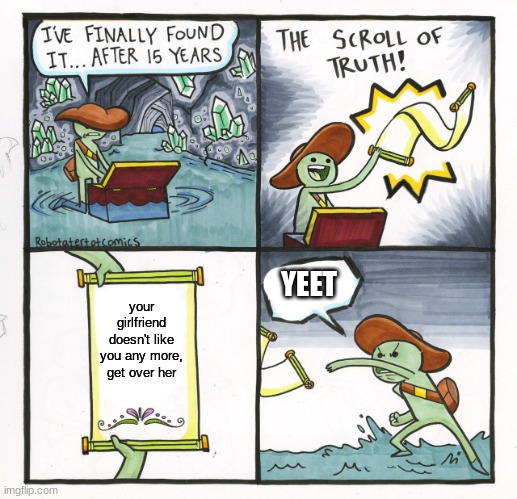 The Scroll Of Truth | YEET; your girlfriend doesn't like you any more, get over her | image tagged in memes,the scroll of truth | made w/ Imgflip meme maker