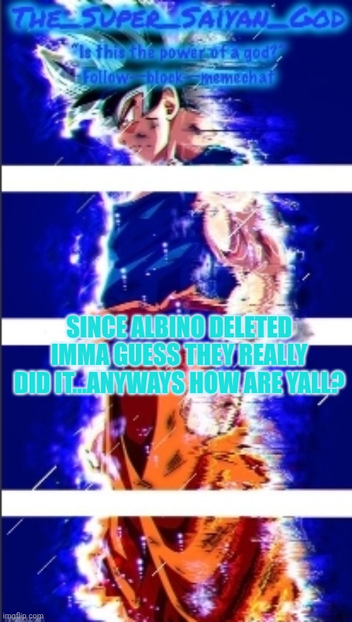 AND THAT IS,ULTRA INSTINCT!! | SINCE ALBINO DELETED IMMA GUESS THEY REALLY DID IT...ANYWAYS HOW ARE YALL? | image tagged in and that is ultra instinct | made w/ Imgflip meme maker