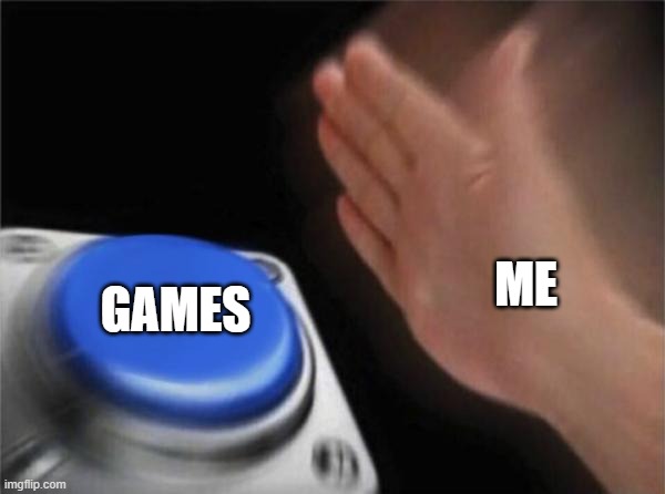 luv games | ME; GAMES | image tagged in memes,blank nut button | made w/ Imgflip meme maker