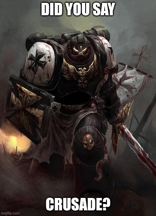 Warhammer 40k Black Templar | DID YOU SAY CRUSADE? | image tagged in warhammer 40k black templar | made w/ Imgflip meme maker