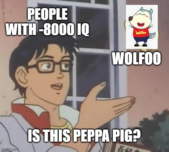 this is why we should get wolfoo banned | PEOPLE WITH -8000 IQ; WOLFOO; IS THIS PEPPA PIG? | image tagged in memes,is this a pigeon,get wolfoo banned,anti-wolfoo,support peppa pig | made w/ Imgflip meme maker