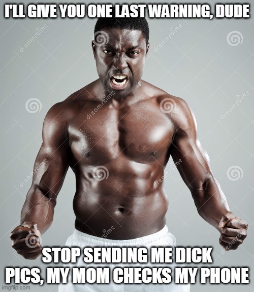 I'LL GIVE YOU ONE LAST WARNING, DUDE; STOP SENDING ME DICK PICS, MY MOM CHECKS MY PHONE | made w/ Imgflip meme maker