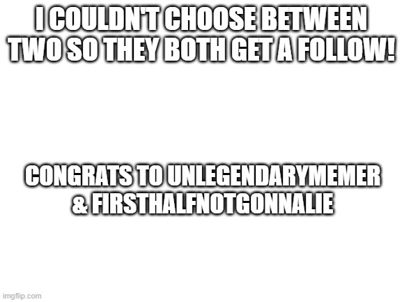 Roast Challenge Results | I COULDN'T CHOOSE BETWEEN TWO SO THEY BOTH GET A FOLLOW! CONGRATS TO UNLEGENDARYMEMER & FIRSTHALFNOTGONNALIE | image tagged in happy star congratulations | made w/ Imgflip meme maker