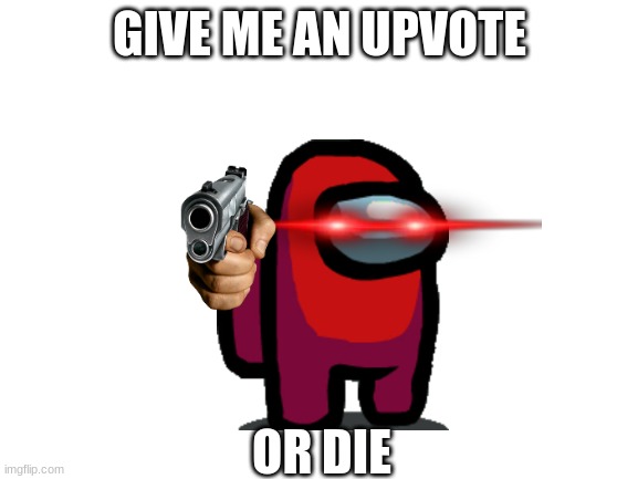 AMONGUS | GIVE ME AN UPVOTE; OR DIE | image tagged in blank white template | made w/ Imgflip meme maker