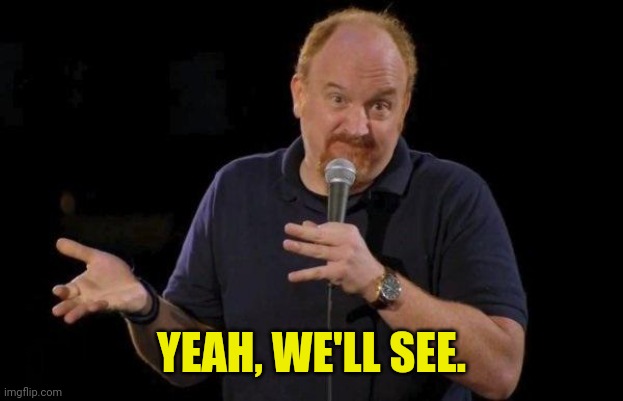 Louis ck but maybe | YEAH, WE'LL SEE. | image tagged in louis ck but maybe | made w/ Imgflip meme maker