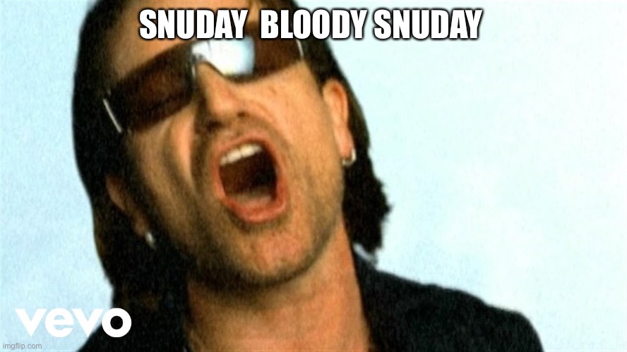 Bono | SNUDAY  BLOODY SNUDAY | image tagged in bono | made w/ Imgflip meme maker