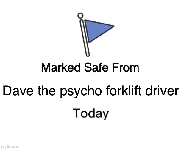 Marked Safe From Meme | Dave the psycho forklift driver | image tagged in memes,marked safe from | made w/ Imgflip meme maker