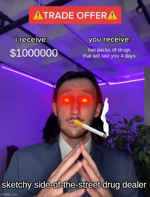 Trade Offer | $1000000; two packs of drugs that will last you 4 days; sketchy side-of-the-street drug dealer | image tagged in trade offer | made w/ Imgflip meme maker