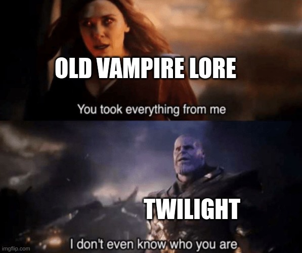 You took everything from me - I don't even know who you are |  OLD VAMPIRE LORE; TWILIGHT | image tagged in you took everything from me - i don't even know who you are | made w/ Imgflip meme maker