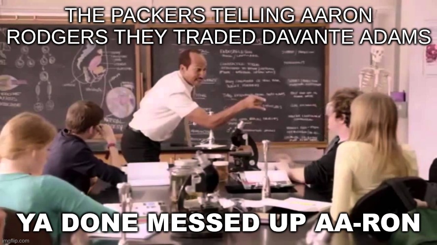 a-rod cant catch a break | THE PACKERS TELLING AARON RODGERS THEY TRADED DAVANTE ADAMS; YA DONE MESSED UP AA-RON | image tagged in nfl memes | made w/ Imgflip meme maker