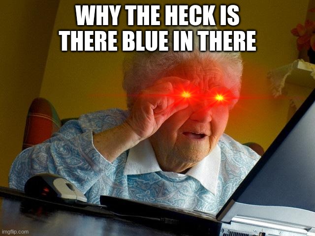 Grandma Finds The Internet Meme | WHY THE HECK IS THERE BLUE IN THERE | image tagged in memes,grandma finds the internet | made w/ Imgflip meme maker