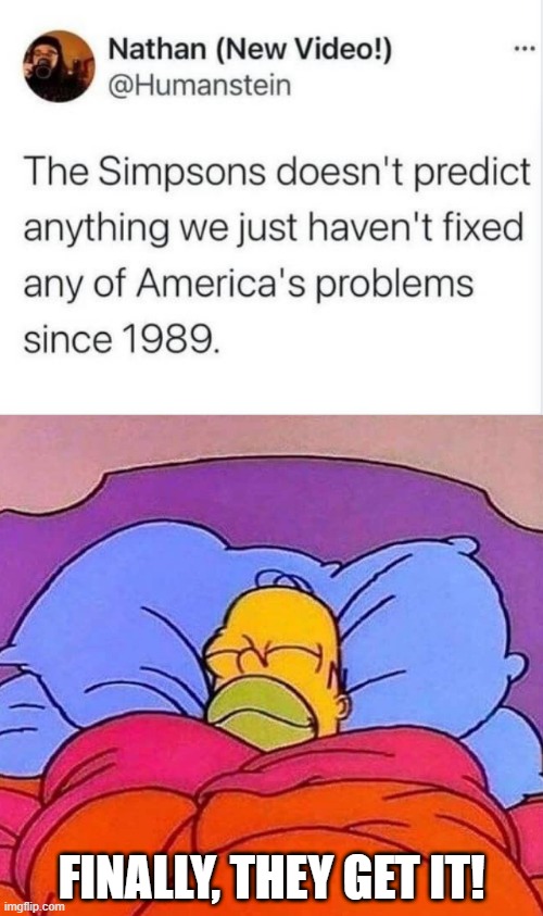 Amen? | FINALLY, THEY GET IT! | image tagged in homer simpson sleeping peacefully | made w/ Imgflip meme maker