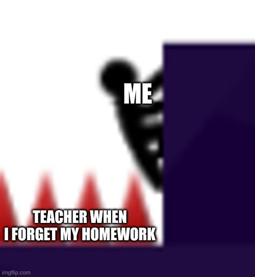 'bout to die | ME; TEACHER WHEN I FORGET MY HOMEWORK | image tagged in 'bout to die,memes,funny,homework | made w/ Imgflip meme maker