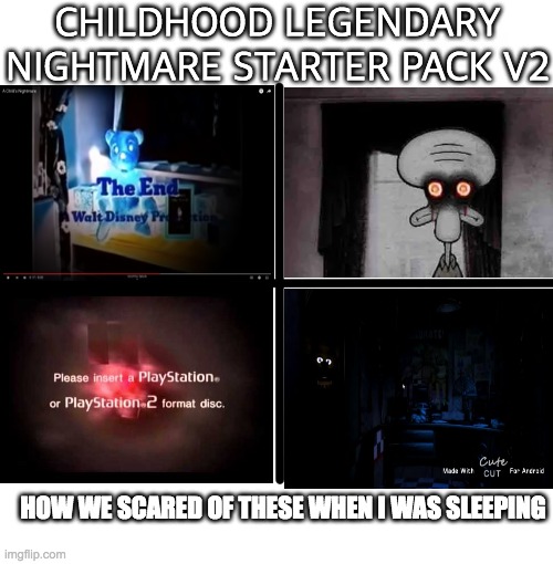 CHILDHOOD LEGENDARY NIGHTMARES STARTER PACK V2 | CHILDHOOD LEGENDARY NIGHTMARE STARTER PACK V2; HOW WE SCARED OF THESE WHEN I WAS SLEEPING | image tagged in memes,blank starter pack,childhood,childhood nightmare | made w/ Imgflip meme maker