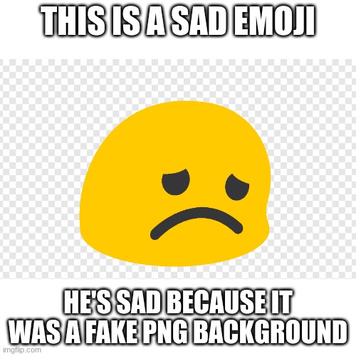 Fake png | THIS IS A SAD EMOJI; HE'S SAD BECAUSE IT WAS A FAKE PNG BACKGROUND | image tagged in e | made w/ Imgflip meme maker