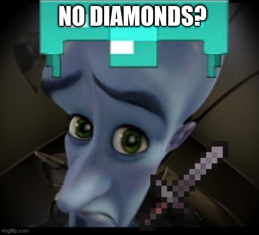 No diamonds? | NO DIAMONDS? | image tagged in megamind,minecraft | made w/ Imgflip meme maker