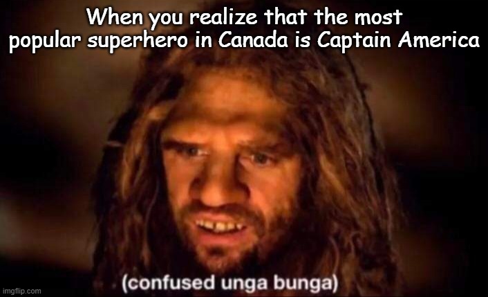 Favourite superhero |  When you realize that the most popular superhero in Canada is Captain America | image tagged in confused unga bunga | made w/ Imgflip meme maker