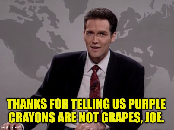 Norm MacDonald Weekend Update | THANKS FOR TELLING US PURPLE CRAYONS ARE NOT GRAPES, JOE. | image tagged in norm macdonald weekend update | made w/ Imgflip meme maker