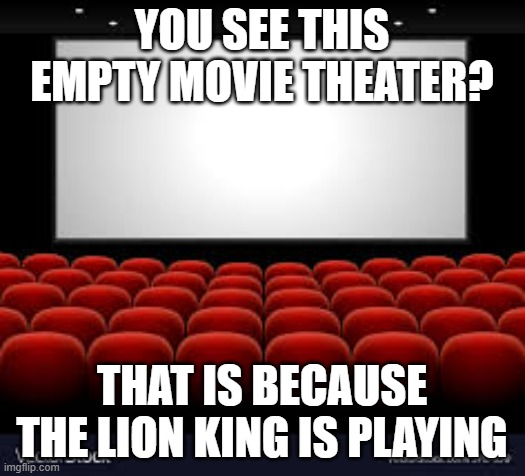 blank movie screen | YOU SEE THIS EMPTY MOVIE THEATER? THAT IS BECAUSE THE LION KING IS PLAYING | image tagged in blank movie screen,memes,president_joe_biden | made w/ Imgflip meme maker