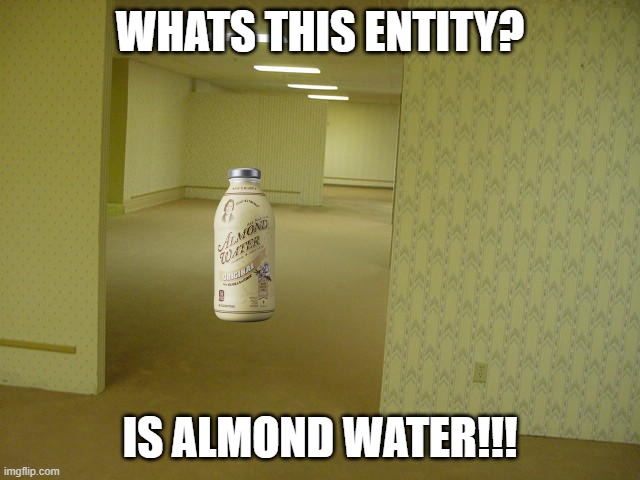 The Backrooms | WHATS THIS ENTITY? IS ALMOND WATER!!! | image tagged in the backrooms | made w/ Imgflip meme maker
