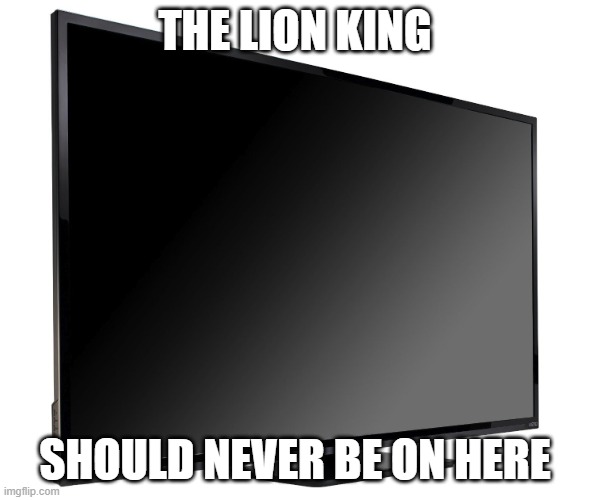 Television TV | THE LION KING; SHOULD NEVER BE ON HERE | image tagged in television tv,memes,president_joe_biden | made w/ Imgflip meme maker