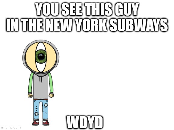 My first role_play post | YOU SEE THIS GUY IN THE NEW YORK SUBWAYS; WDYD | image tagged in blank white template | made w/ Imgflip meme maker