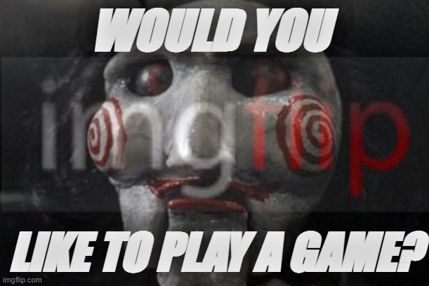 WOULD YOU; LIKE TO PLAY A GAME? | made w/ Imgflip meme maker
