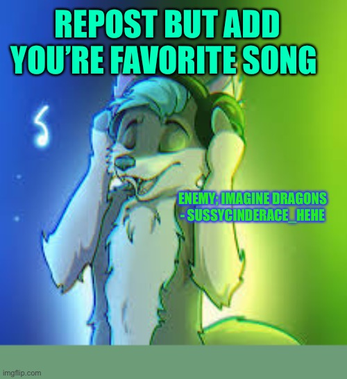 Repost | REPOST BUT ADD YOU’RE FAVORITE SONG; ENEMY; IMAGINE DRAGONS - SUSSYCINDERACE_HEHE | image tagged in furry,songs | made w/ Imgflip meme maker