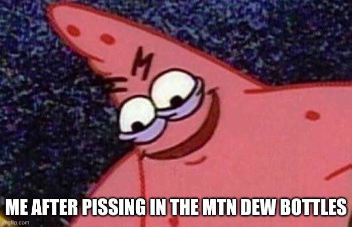 Evil Patrick  |  ME AFTER PISSING IN THE MTN DEW BOTTLES | image tagged in evil patrick,mountain dew,memes | made w/ Imgflip meme maker