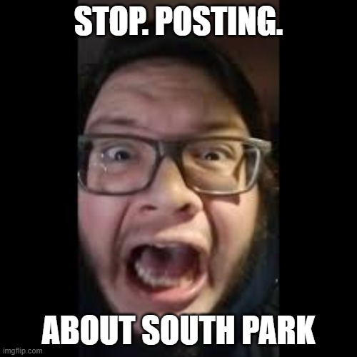 Meme template for South park haters like me |  STOP. POSTING. ABOUT SOUTH PARK | image tagged in stop posting about among us | made w/ Imgflip meme maker