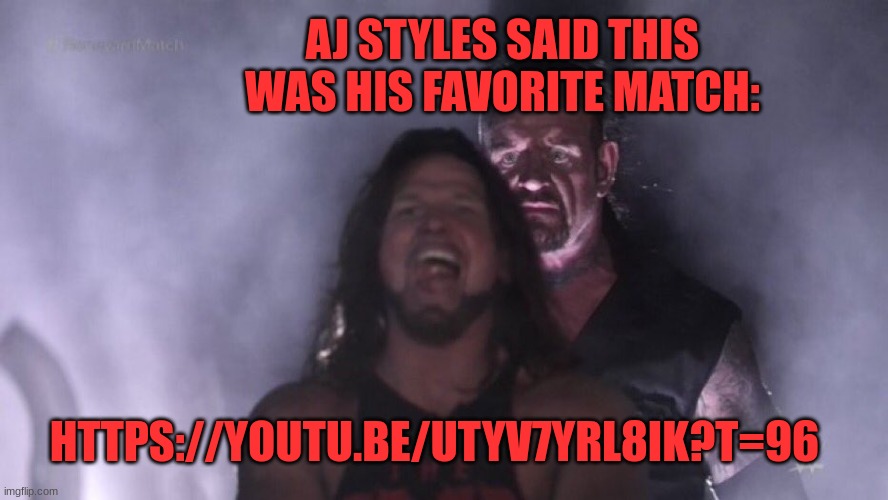 I'll also put the youtube link in the comments | AJ STYLES SAID THIS WAS HIS FAVORITE MATCH:; HTTPS://YOUTU.BE/UTYV7YRL8IK?T=96 | image tagged in aj styles undertaker | made w/ Imgflip meme maker