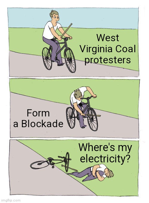 Dumb | West Virginia Coal protesters; Form a Blockade; Where's my electricity? | image tagged in memes,bike fall,west virginia,democrats,coal,liberals | made w/ Imgflip meme maker